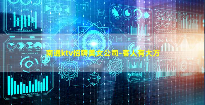 南通ktv招聘美女公司-客人有大方