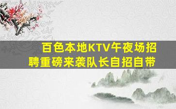 百色本地KTV午夜场招聘重磅来袭队长自招自带
