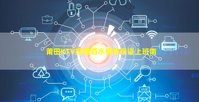 莆田KTV招聘酒水模特保证上班南